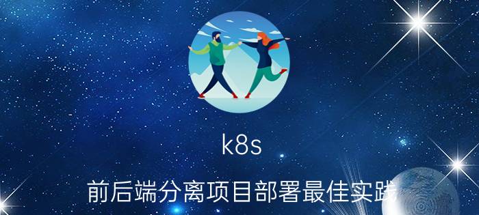 k8s 前后端分离项目部署最佳实践 微服务怎么实现？是前端还是后端的事？